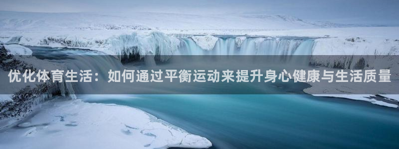 betway西汉姆：优化体育生活：如何通过平衡运动来提升身心健康与生活质量