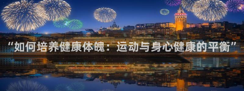 betway西汉姆联官网：“如何培养健康体魄：运动与身心健康的平衡”