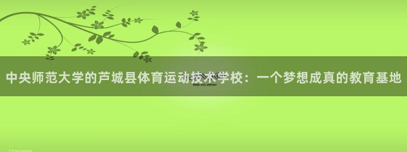 betway西汉姆官网：中央师范大学的芦城县体育运动技术学校：一个梦想成真的教育基地