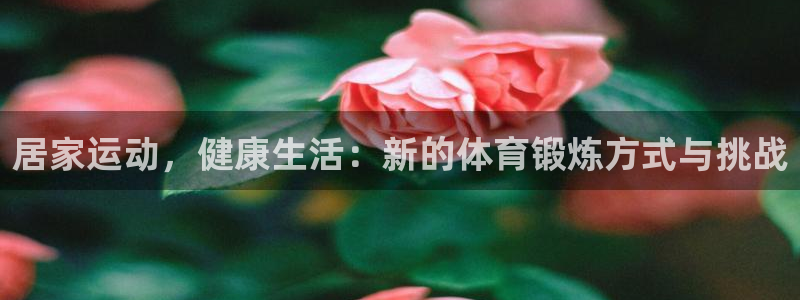 必威betway西汉姆联：居家运动，健康生活：新的体育锻炼方式与挑战