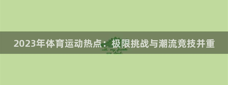 betway西汉姆：2023年体育运动热点：极限挑战与潮流竞技并重