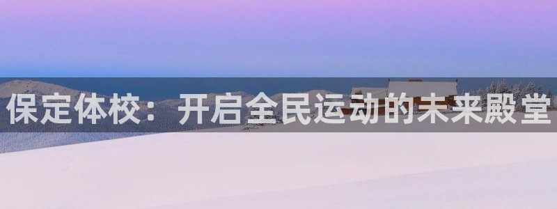 betway西汉姆联官网：保定体校：开启全民运动的未来殿堂