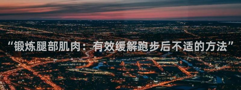 betway西汉姆官网：“锻炼腿部肌肉：有效缓解跑步后不适的方法”
