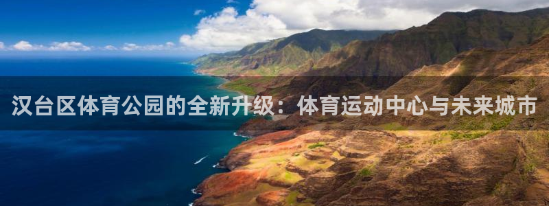 必威betway西汉姆联：汉台区体育公园的全新升级：体育运动中心与未来城市