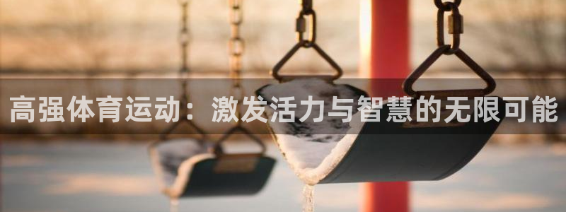 betway西汉姆联官网：高强体育运动：激发活力与智慧的无限可能