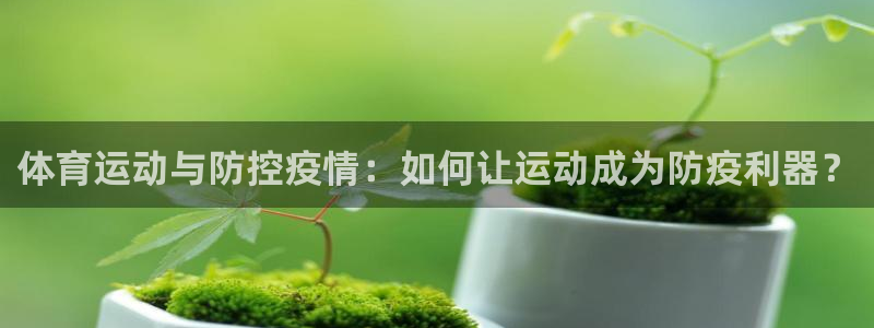 betway西汉姆官网：体育运动与防控疫情：如何让运动成为防疫利器？